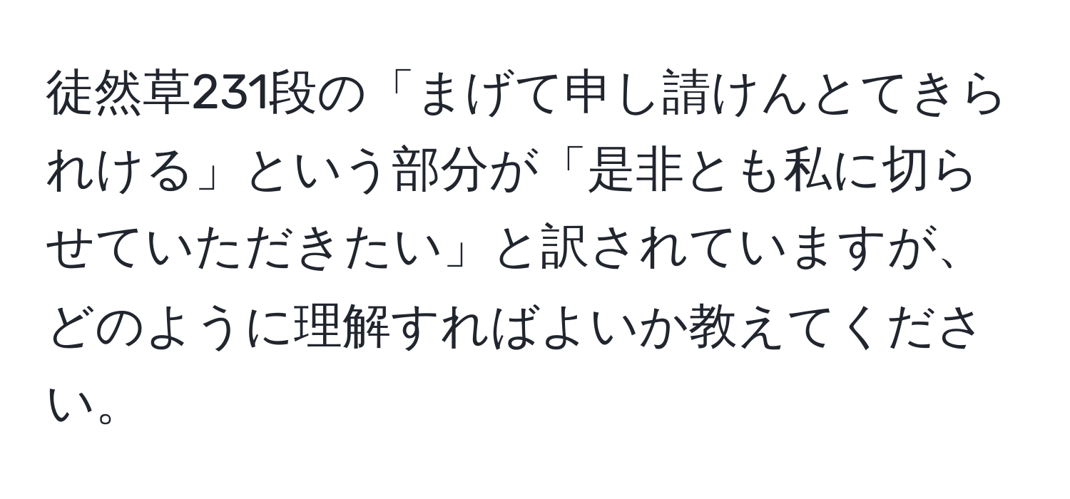 徒然草231段の「まげて申し請けんとてきられける」という部分が「是非とも私に切らせていただきたい」と訳されていますが、どのように理解すればよいか教えてください。