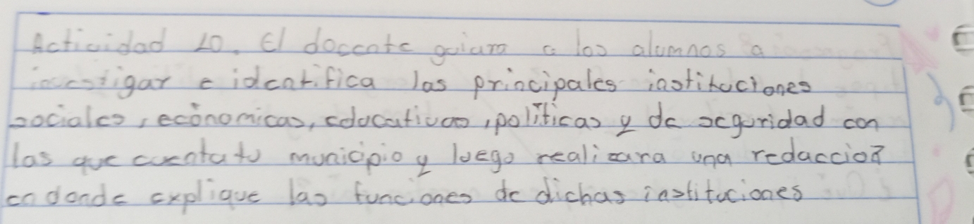 Actividad 20. El doccnts goiara a los alumnos a 
inccoligar cidcarifica las principales iaofitociones 
bocialcs, econonicas, coocativoo, politicas y do xguridad can 
las gue curntato municpioy loego realicara ona redaccion 
ondonds explique las funciones do dichas instituciones