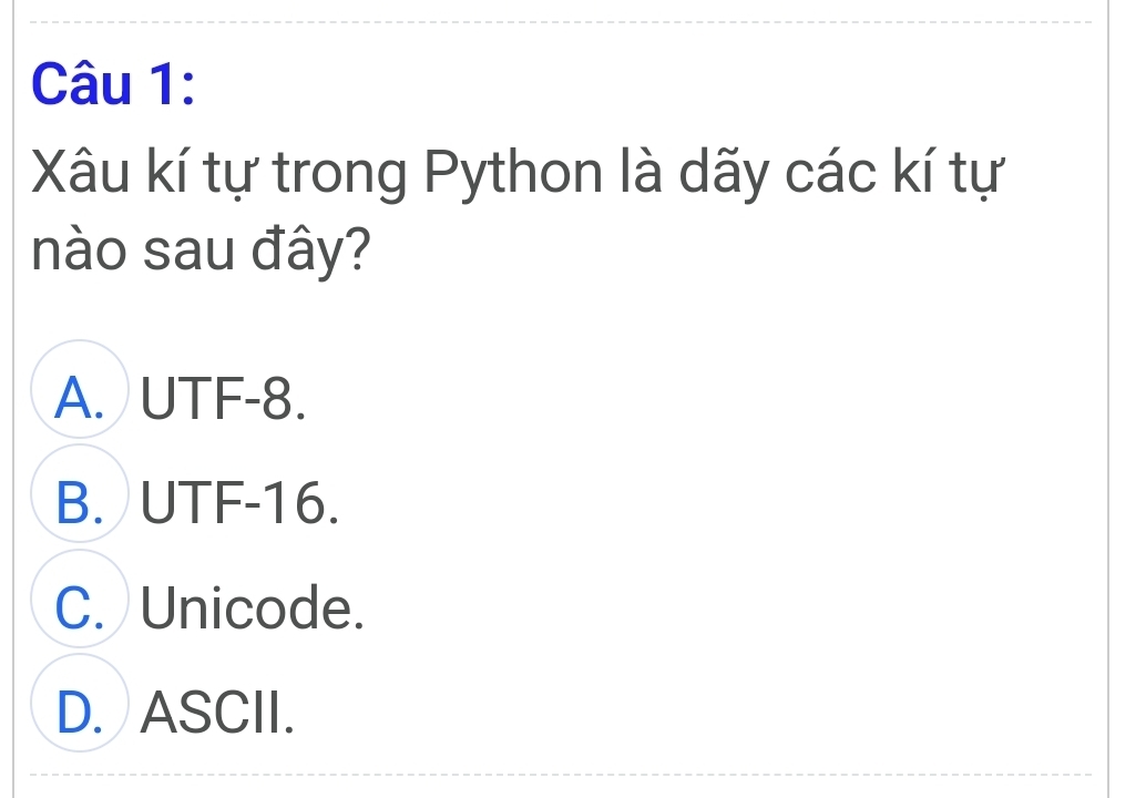 Xâu kí tự trong Python là dãy các kí tự
nào sau đây?
A. UTF-8.
B. UTF-16.
C. Unicode.
D. ASCII.