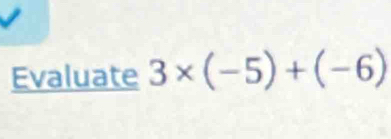 Evaluate 3* (-5)+(-6)