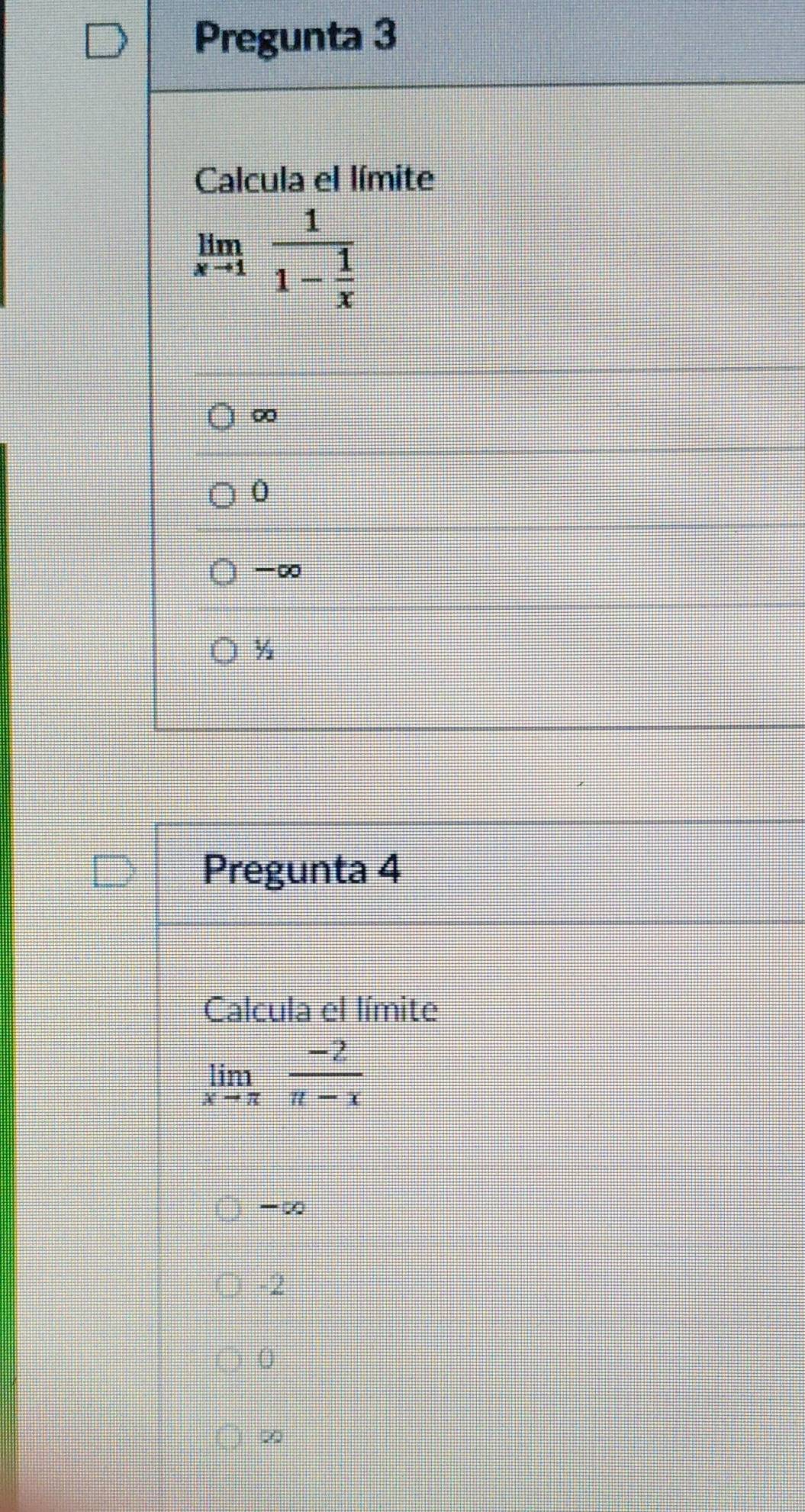 Pregunta 3
Calcula el límite
limlimits _xto 1frac 11- 1/x 
∞
0
-∞
½
Pregunta 4
Calcula el límite
limlimits _xto π  (-2)/π -x 
-∞
-2
0