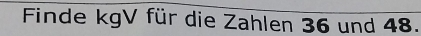 Finde kgV für die Zahlen 36 und 48.