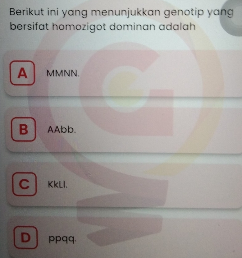 Berikut ini yang menunjukkan genotip yang
bersifat homozigot dominan adalah
A MMNN.
BAAbb.
C KkLI.
D ppqq.