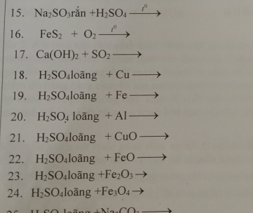 Na_2SO_3ran+H_2SO_4_ t^0
16. FeS_2+O_2xrightarrow l^0
17. Ca(OH)_2+SO_2to
18. H_2SO_4loang+Cuto
19. H_2SO_4loang+Feto
20. H_2SO_4loang+Alto
21. H_2SO_4loang+CuOto
22. H_2SO_4loang+FeOto
23. H_2SO_4loang+Fe_2O_3to
24. H_2SO_4loang+Fe_3O_4 to 
(-)(-)(12