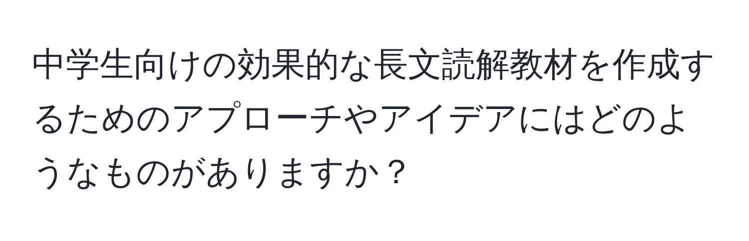 中学生向けの効果的な長文読解教材を作成するためのアプローチやアイデアにはどのようなものがありますか？