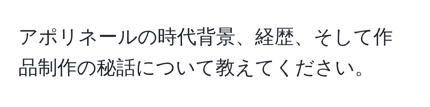 アポリネールの時代背景、経歴、そして作品制作の秘話について教えてください。