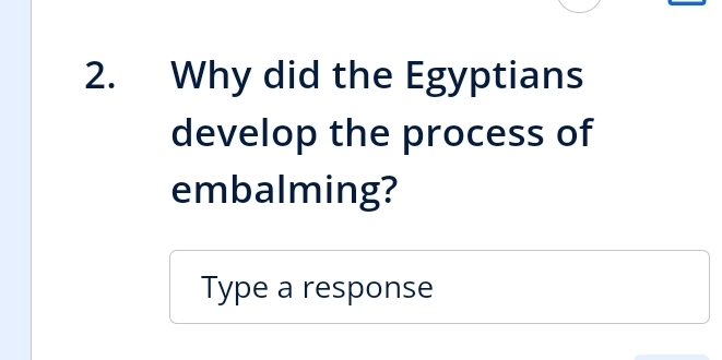 Why did the Egyptians 
develop the process of 
embalming? 
Type a response