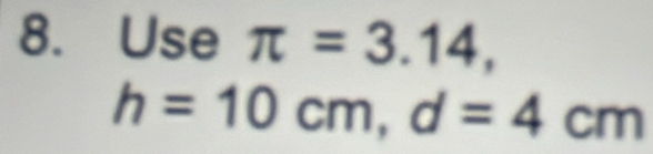 Use π =3.14,
h=10cm, d=4cm