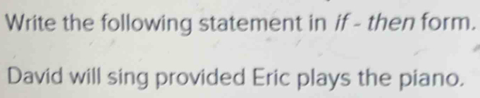 Write the following statement in if - then form. 
David will sing provided Eric plays the piano.