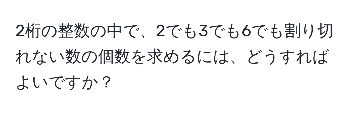 2桁の整数の中で、2でも3でも6でも割り切れない数の個数を求めるには、どうすればよいですか？