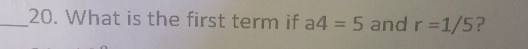 What is the first term if a4=5 and r=1/5 ?