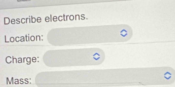 Describe electrons. 
Location: 
Charge: 
Mass: