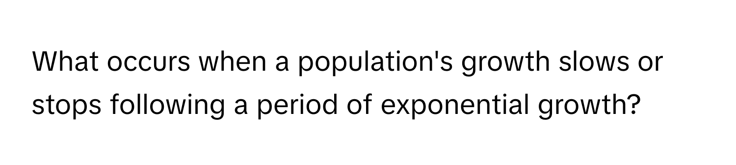 What occurs when a population's growth slows or stops following a period of exponential growth?