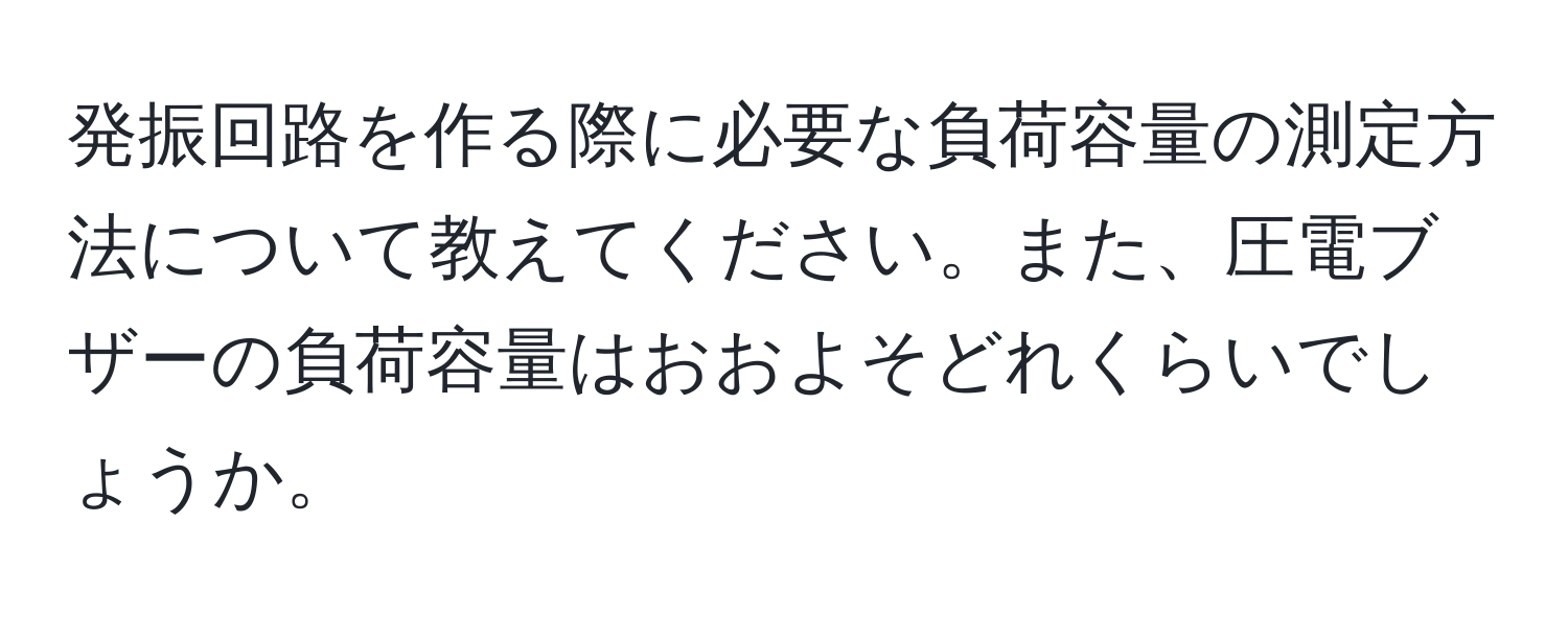 発振回路を作る際に必要な負荷容量の測定方法について教えてください。また、圧電ブザーの負荷容量はおおよそどれくらいでしょうか。