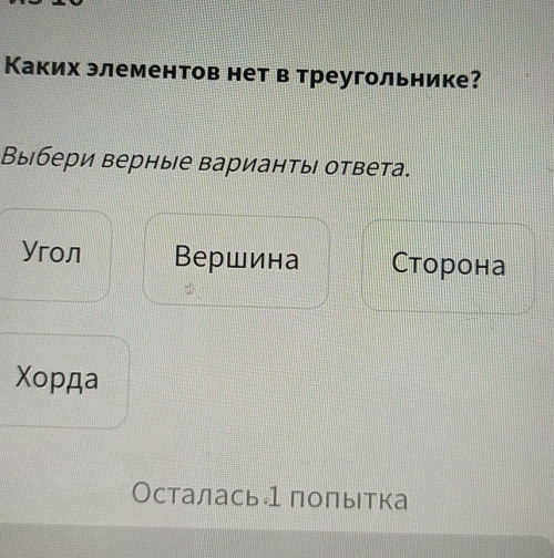 Каких элементов нет в треугольнике?
Выбери верные вариантьι ответа.
Yroл Вершина Ctоронa
Xopдa
Осталась1 полытка