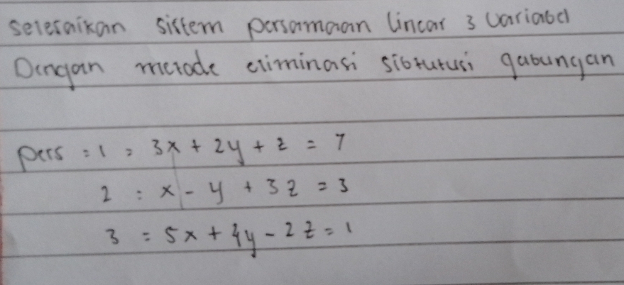 seletaikan sistem persomaan lincar 3 uariaod
Dingan metade ciminasi sibrutusi gabungan
pers =1=3x+2y+z=7
2:x-y+3z=3
3=5x+4y-2z=1