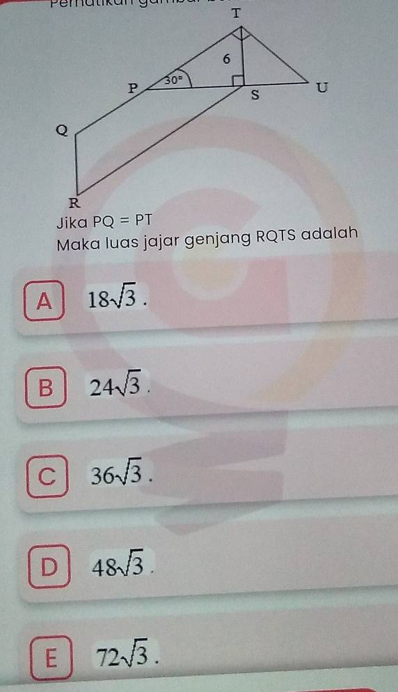 Pematika
Maka luas jajar genjang RQTS adalah
A 18sqrt(3).
B 24sqrt(3).
C 36sqrt(3).
D 48sqrt(3).
E 72sqrt(3).