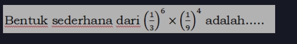 Bentuk sederhana dari ( 1/3 )^6* ( 1/9 )^4 adalah.....