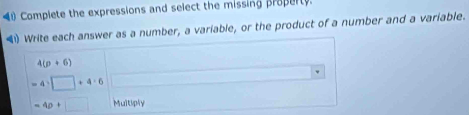 Complete the expressions and select the missing property. 
(1) Write each answer as a number, a variable, or the product of a number and a variable.
4(p+6)
=4· □ +4· 6
=4D+□ Multiply