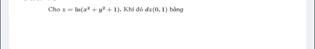 Cho z=ln (x^2+y^2+1). Khi đó dz(0,1) bằng