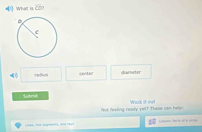 What is overline CD 7
D radius center diameter
Submit
Work it out
Not feeling ready yet? These can help:
Lines, line segments, and rays Lesson: Parts of a circie