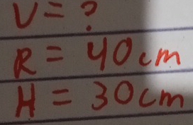 v= ?
R=40cm
H=30cm