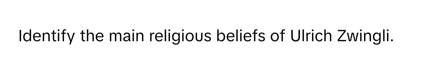 Identify the main religious beliefs of Ulrich Zwingli.