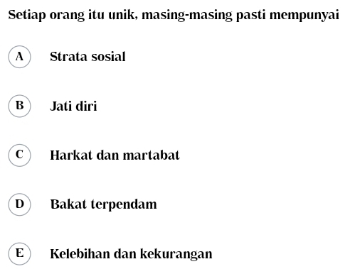 Setiap orang itu unik, masing-masing pasti mempunyai
A  Strata sosial
B Jati diri
C Harkat dan martabat
D Bakat terpendam
E Kelebihan dan kekurangan