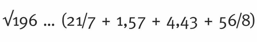 sqrt(196)...(21/7+1,57+4,43+56/8)