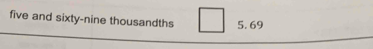 five and sixty-nine thousandths
5.69