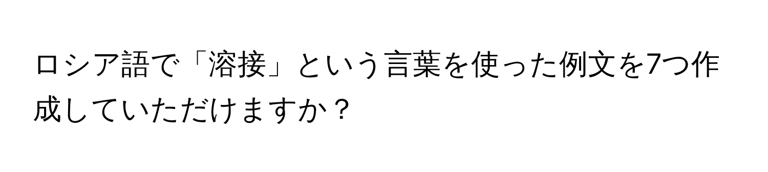 ロシア語で「溶接」という言葉を使った例文を7つ作成していただけますか？