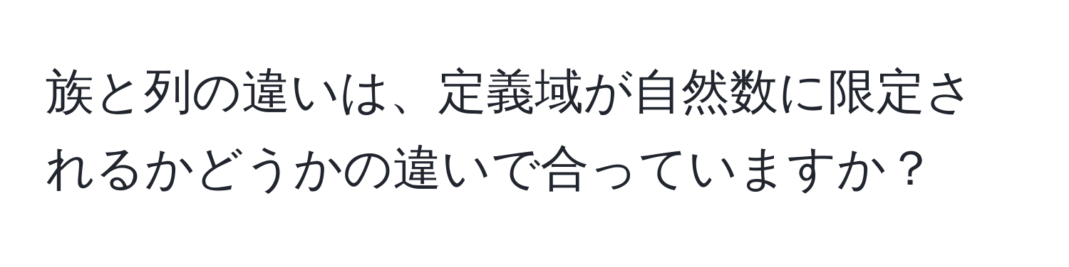 族と列の違いは、定義域が自然数に限定されるかどうかの違いで合っていますか？