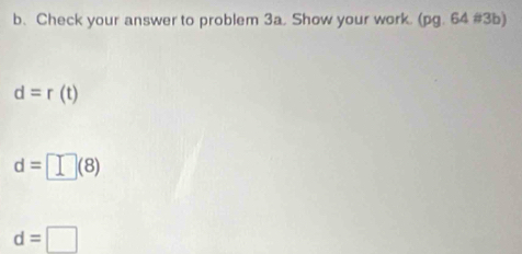 Check your answer to problem 3a. Show your work. (pg. 64 #3b)
d=r(t)
d=□ (8)
d=□