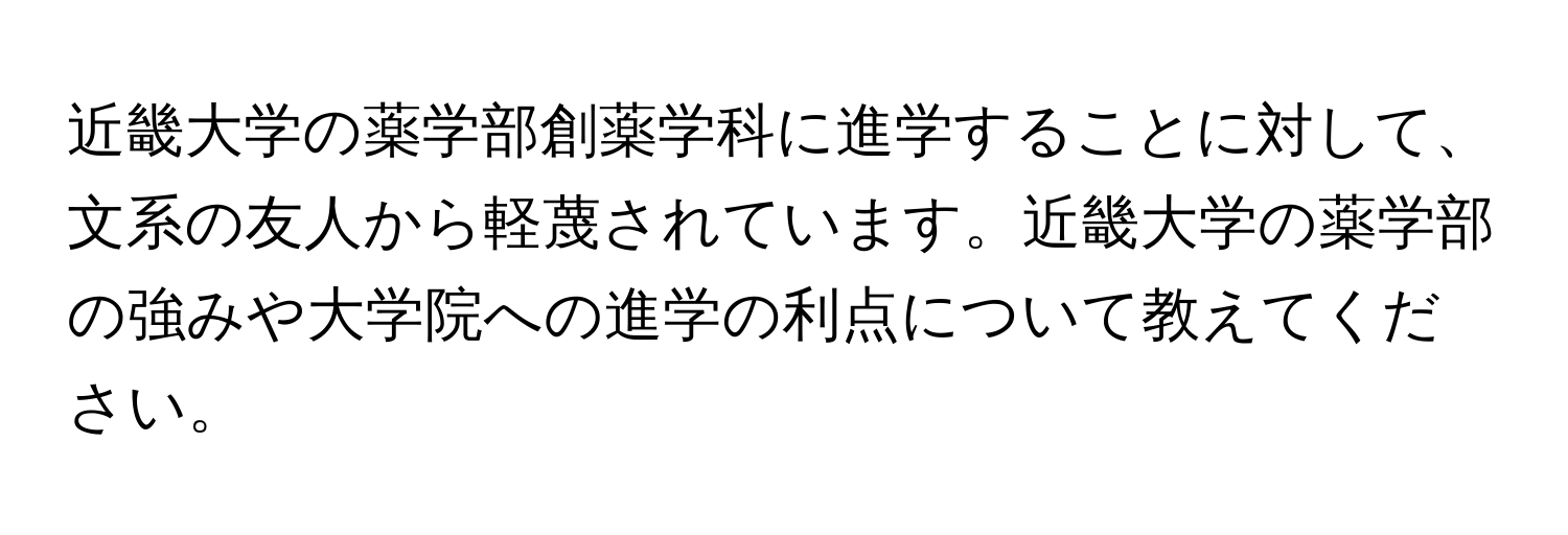 近畿大学の薬学部創薬学科に進学することに対して、文系の友人から軽蔑されています。近畿大学の薬学部の強みや大学院への進学の利点について教えてください。