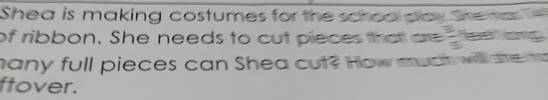 Shea is making costumes for the scroo pay She me 
of ribbon. She needs to cut pieces that are  3/8  Ttong 
hany full pieces can Shea cut? How muct will s te r 
ftover.