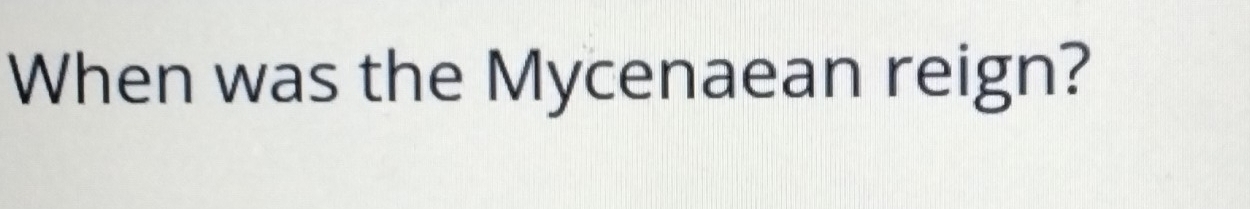 When was the Mycenaean reign?