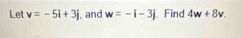 Let v=-5i+3j , and w=-i-3j Find 4w+8v.