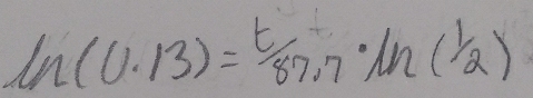 ln (0.13)=^t/_87.7· ln ( 1/2 )