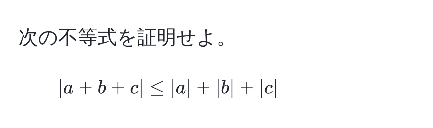 次の不等式を証明せよ。  
1. $|a+b+c| ≤ |a| + |b| + |c|$