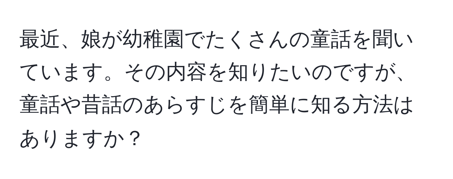 最近、娘が幼稚園でたくさんの童話を聞いています。その内容を知りたいのですが、童話や昔話のあらすじを簡単に知る方法はありますか？