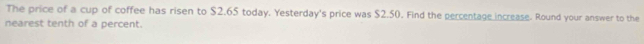 The price of a cup of coffee has risen to $2.65 today. Yesterday's price was $2.50. Find the percentage increase. Round your answer to the 
nearest tenth of a percent.