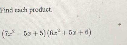 Find each product.
(7x^2-5x+5)(6x^2+5x+6)