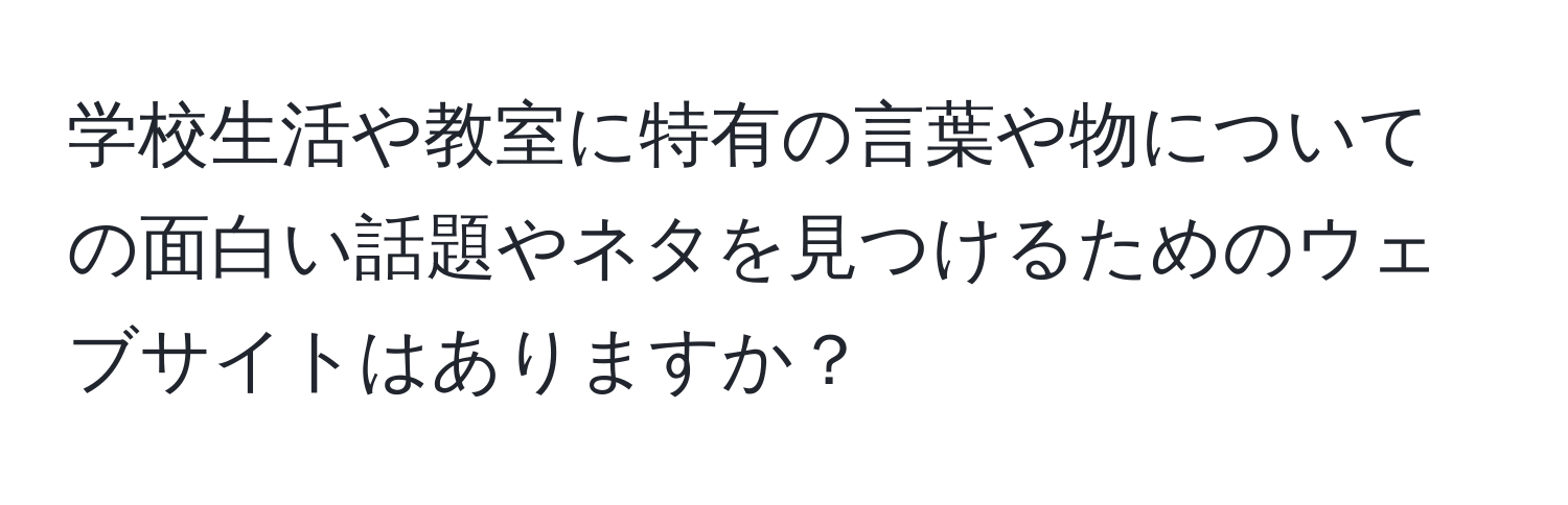 学校生活や教室に特有の言葉や物についての面白い話題やネタを見つけるためのウェブサイトはありますか？