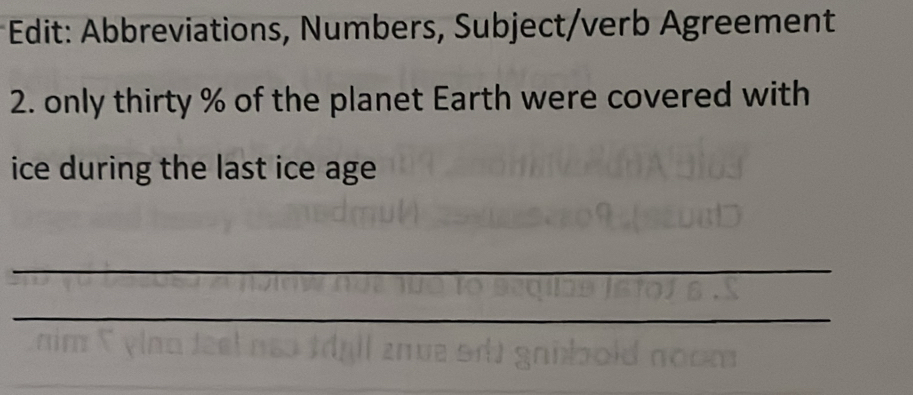 Edit: Abbreviations, Numbers, Subject/verb Agreement 
2. only thirty % of the planet Earth were covered with 
ice during the last ice age 
_ 
_