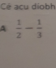 Cé acu díobh
A  1/2 - 1/3 