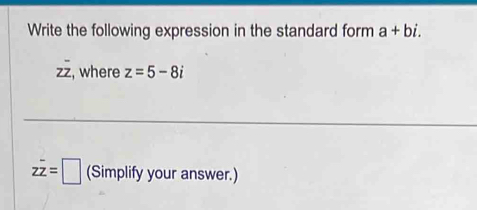 Write the following expression in the standard form a+bi.
zoverline z , where z=5-8i
zoverline z=□ (Simplify your answer.)