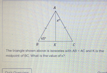 The triangle shown above is isosceles with AB=AC and K is the
midpoint of BC. What is the value of x?