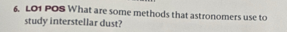 LO1 POS What are some methods that astronomers use to 
study interstellar dust?