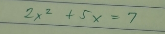 2x^2+5x=7