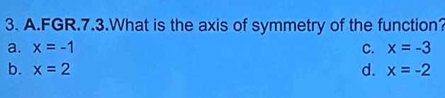 FGR.7.3.What is the axis of symmetry of the function?
a. x=-1 C. x=-3
b. x=2 d. x=-2